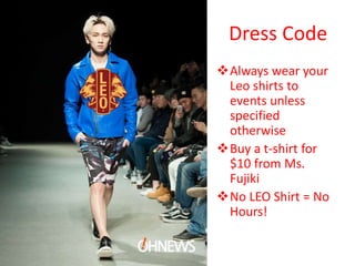 Always wear your
Leo shirts to
events unless
specified
otherwise
Buy a t-shirt for
$10 from Ms.
Fujiki
No LEO Shirt = No
Hours!
Dress Code
 
