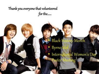 • Black History Month
• Byrne Idol
• International Women’s Day
Poster Meeting
Thank you everyone that volunteered
for the……
 