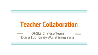 Teacher Collaboration
QHSLS Chinese Team
Diana Luo; Cindy Wu; Shining Yang
 