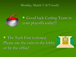 Monday, March 5 (4/5 week)


             Good luck Curling Team in
            your playoffs today!!!


 The Tech Exit is closed.
Please use the exits in the lobby
or by the office!
 