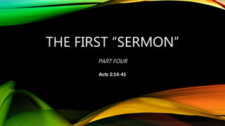 THE FIRST “SERMON”
PART FOUR
Acts 2:14-41
 