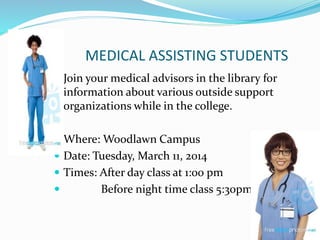 MEDIC

MEDICAL ASSISTING STUDENTS

 Join your medical advisors in the library for

information about various outside support
organizations while in the college.
 Where: Woodlawn Campus
 Date: Tuesday, March 11, 2014
 Times: After day class at 1:00 pm


Before night time class 5:30pm

 