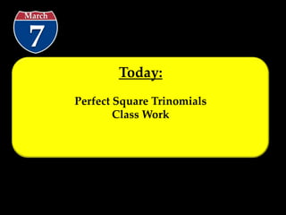 March


7
                Today:
        Perfect Square Trinomials
                Class Work
 