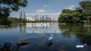 What to attend
• Mindshare experts have put together a
selection of recommended sessions for each
day of SXSWi.
• These se...