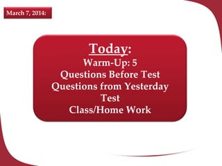 March 7, 2014:

Today:
Warm-Up: 5
Questions Before Test
Questions from Yesterday
Test
Class/Home Work

 