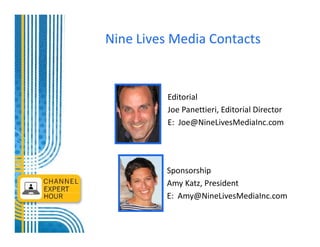 Nine Lives Media Contacts


          Editorial
          Joe Panettieri, Editorial Director
          E: Joe@NineLivesMediaInc.com




         Sponsorship
         Amy Katz, President
         E: Amy@NineLivesMediaInc.com
 