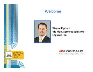 Welcome


   Wayne Kiphart
   VP, Man. Services Solutions
   Logicalis Inc.
 