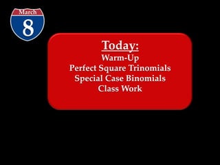 March


8
               Today:
                 Warm-Up
        Perfect Square Trinomials
         Special Case Binomials
                Class Work
 