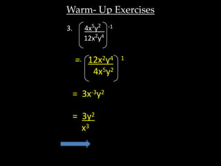 Warm- Up Exercises
3.     4x5y2_   -1

       12x2y4

     = 12x2y4        1

        4x5y2

     = 3x-3y2

     = 3y2
       x3
 