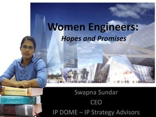 Women Engineers:
  Hopes and Promises




      Swapna Sundar
            CEO
IP DOME – IP Strategy Advisors
 