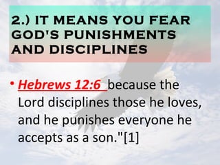 2.) IT MEANS YOU FEAR
GOD'S PUNISHMENTS
AND DISCIPLINES
• Hebrews 12:6 because the
Lord disciplines those he loves,
and he punishes everyone he
accepts as a son."[1]
 