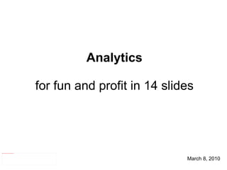 March 8, 2010 Analytics for fun and profit in 14 slides 