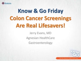 Know & Go Friday
Colon Cancer Screenings
  Are Real Lifesavers!
        Jerry Evans, MD
      Agnesian HealthCare
       Gastroenterology
 