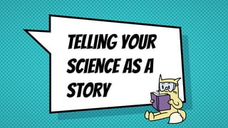Telling your
science as a
story
 