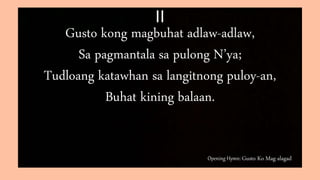 Opening Hymn: Gusto Ko Mag-alagad
II
Gusto kong magbuhat adlaw-adlaw,
Sa pagmantala sa pulong N’ya;
Tudloang katawhan sa langitnong puloy-an,
Buhat kining balaan.
 