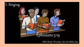 Bible Study: Worship Like the Bible Says
I. Singing
Ephesians 5:19
 
