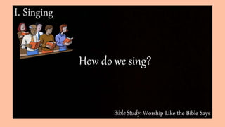 Bible Study: Worship Like the Bible Says
I. Singing
How do we sing?
 