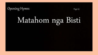 Opening Hymn: Page 67
Matahom nga Bisti
 