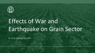 Effects of War and
Earthquake on Grain Sector
Dr. Eren Günhan ULUSOY
 