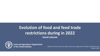 Evolution of food and feed trade
restrictions during in 2022
David Laborde
Ukraine One Year Later: the impact of the war on agricultural markets and food security
8 March 2023
 