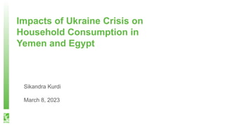 Impacts of Ukraine Crisis on
Household Consumption in
Yemen and Egypt
Sikandra Kurdi
March 8, 2023
 