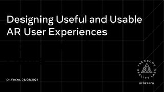 Designing Useful and Usable
AR User Experiences
Experiences for the
Future
Dr. Yan Xu, 03/08/2021
 