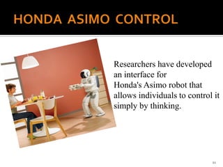 Researchers have developed
an interface for
Honda's Asimo robot that
allows individuals to control it
simply by thinking.
11
 