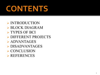  INTRODUCTION
 BLOCK DIAGRAM
 TYPES OF BCI
 DIFFERENT PROJECTS
 ADVANTAGES
 DISADVANTAGES
 CONCLUSION
 REFERENCES
2
 