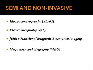  Electrocorticography (ECoG)
 Electroencephalography
 fMRI = Functional Magnetic Resonance Imaging
 Magnetoencephalography (MEG)
7
 