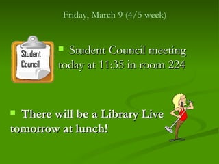 Friday, March 9 (4/5 week)


          Student Council meeting
         today at 11:35 in room 224


 There will be a Library Live
tomorrow at lunch!
 