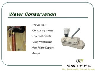 Water Conservation

        •“Power Pipe”

        •Composting Toilets

        •Low Flush Toilets

        •Grey Water re-use

        •Rain Water Capture

        •Pumps
 