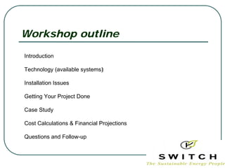 Workshop outline

Introduction

Technology (available systems)‫‏‬

Installation Issues

Getting Your Project Done

Case Study

Cost Calculations & Financial Projections

Questions and Follow-up
 