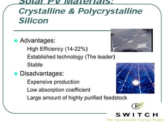 Solar PV Materials:
Crystalline & Polycrystalline
Silicon

Advantages:
• High Efficiency (14-22%)‫‏‬
• Established technology (The leader)‫‏‬
• Stable
Disadvantages:
• Expensive production
• Low absorption coefficient
• Large amount of highly purified feedstock
 