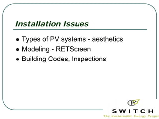 Installation Issues

 Types of PV systems - aesthetics
 Modeling - RETScreen
 Building Codes, Inspections
 