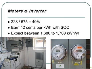 Meters & Inverter

 228 / 575 = 40%
 Earn 42 cents per kWh with SOC
 Expect between 1,600 to 1,700 kWh/yr
 