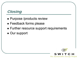 Closing
 Purpose /products review
 Feedback forms please
 Further resource support requirements
 Our support
 