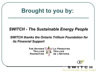 Brought to you by:


SWITCH - The Sustainable Energy People
 SWITCH thanks the Ontario Trillium Foundation for
  its Financial Support




_____________________________
 