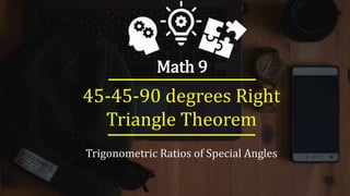Math 9
Trigonometric Ratios of Special Angles
45-45-90 degrees Right
Triangle Theorem
_______________________
_______________________
 
