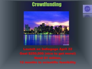 Crowdfunding
Launch on Indiegogo April 22
Goal $250,000 (nice to get more!)
Need $1 million,
12 months to scientific feasibility
 
