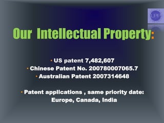 Our Intellectual Property:
• US patent 7,482,607
• Chinese Patent No. 200780007065.7
• Australian Patent 2007314648
• Patent applications , same priority date:
Europe, Canada, India
 