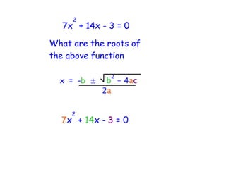 2
   7x + 14x - 3 = 0

What are the roots of
the above function

               2
  x = -b ±    b - 4ac
             2a

     2
  7x + 14x - 3 = 0
 