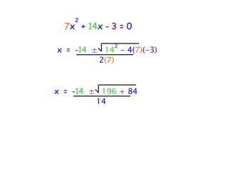 2
  7x + 14x - 3 = 0

             2
x = -14 ± 14 - 4(7)(-3)
         2(7)


x = -14 ± 196 + 84
         14
 