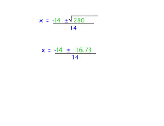 x = -14 ± 280
         14


x = -14 ± 16.73
         14
 