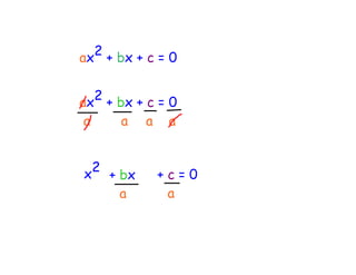 2 + bx + c = 0
ax

   2 + bx + c = 0
ax
a      a     a    a


  2
x     + bx       +c=0
        a         a
 