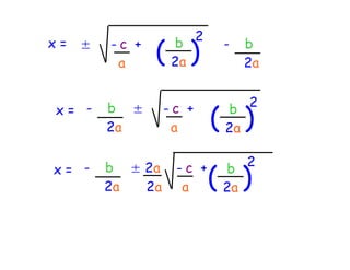 2
x=   ±   -c +
          a
                ( )b
                   2a
                           -   b
                               2a

                              2
x= -
                          ( )
         b ±      -c +     b
         2a        a       2a

                              2
x= -
                          ( )
         b ± 2a    -c +    b
         2a  2a     a      2a
 