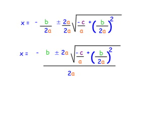 2
x= -
                          ( )
         b ± 2a    -c +    b
         2a  2a     a      2a


                              2
                          ( )
x=   -   b ± 2a    -c +    b
                    a      2a
              2a
 