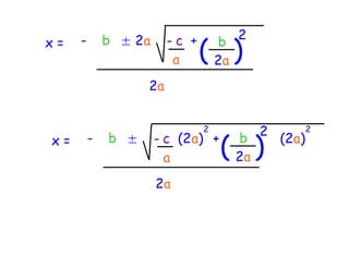 2
                               ( )
x=   -       b ± 2a     -c +       b
                         a         2a
                   2a


                               2        2      2
x=       -   b ±      - c (2a) +
                        a          ( )
                                     b
                                     2a
                                          (2a)


                      2a
 