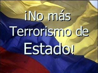¡No más  Terrorismo de  Estado ! 
