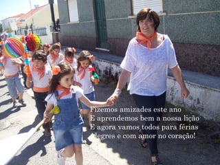 Fizemos amizades este ano
E aprendemos bem a nossa lição
E agora vamos todos para férias
Alegres e com amor no coração!
 