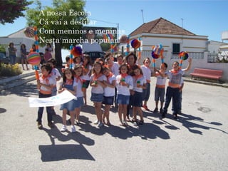 A nossa Escola
Cá vai a desfilar
Com meninos e meninas
Nesta marcha popular!
 
